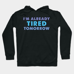 I'm Already Tired Tomorrow, funny shirt Hoodie